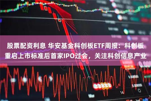 股票配资利息 华安基金科创板ETF周报：科创板重启上市标准后首家IPO过会，关注科创信息产业