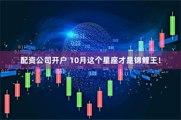 配资公司开户 10月这个星座才是锦鲤王！